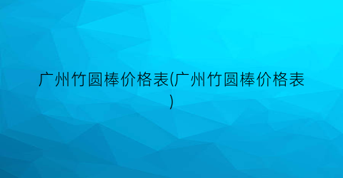 广州竹圆棒价格表(广州竹圆棒价格表)