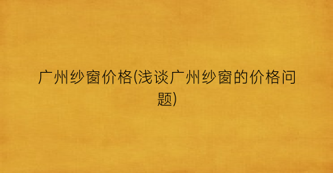 广州纱窗价格(浅谈广州纱窗的价格问题)