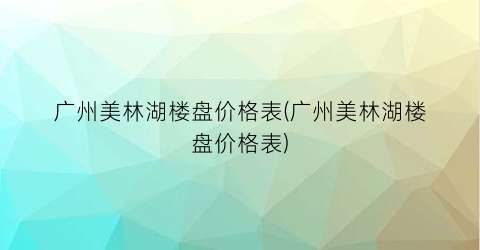 广州美林湖楼盘价格表(广州美林湖楼盘价格表)