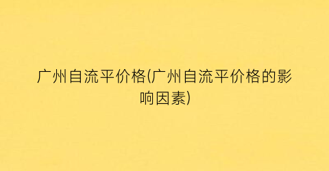 “广州自流平价格(广州自流平价格的影响因素)