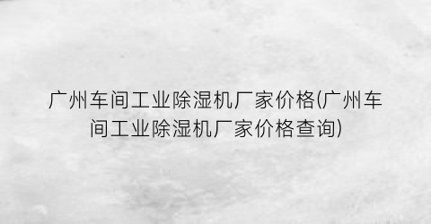 广州车间工业除湿机厂家价格(广州车间工业除湿机厂家价格查询)