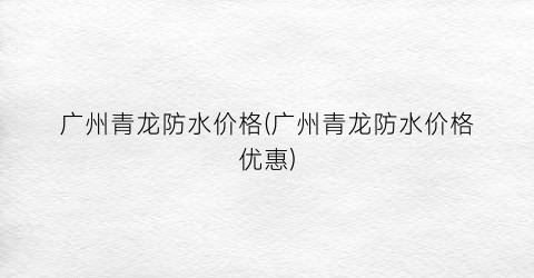 广州青龙防水价格(广州青龙防水价格优惠)