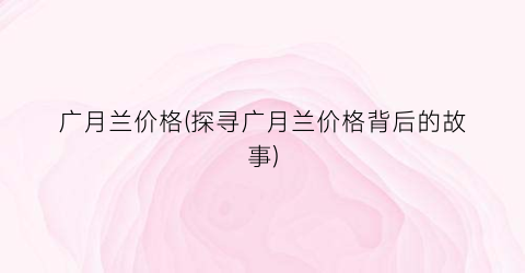 广月兰价格(探寻广月兰价格背后的故事)