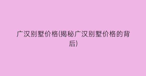广汉别墅价格(揭秘广汉别墅价格的背后)