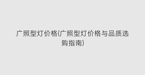 广照型灯价格(广照型灯价格与品质选购指南)