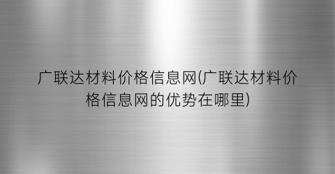 广联达材料价格信息网(广联达材料价格信息网的优势在哪里)