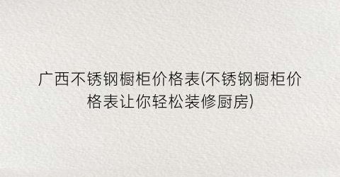 广西不锈钢橱柜价格表(不锈钢橱柜价格表让你轻松装修厨房)