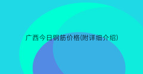 广西今日钢筋价格(附详细介绍)