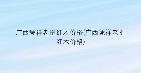 广西凭祥老挝红木价格(广西凭祥老挝红木价格)