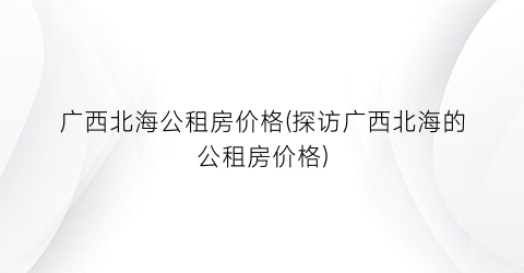 广西北海公租房价格(探访广西北海的公租房价格)