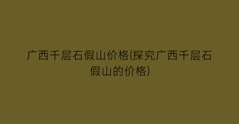 广西千层石假山价格(探究广西千层石假山的价格)