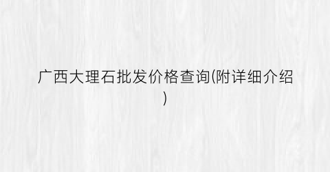 广西大理石批发价格查询(附详细介绍)