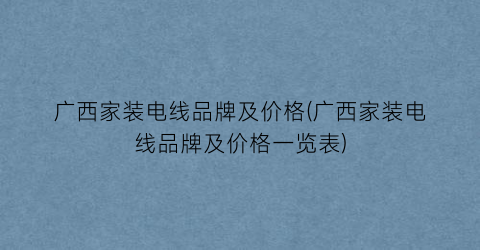 广西家装电线品牌及价格(广西家装电线品牌及价格一览表)