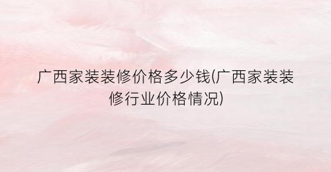 广西家装装修价格多少钱(广西家装装修行业价格情况)