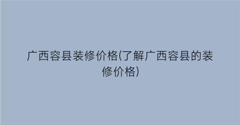 “广西容县装修价格(了解广西容县的装修价格)