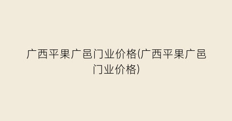 “广西平果广邑门业价格(广西平果广邑门业价格)