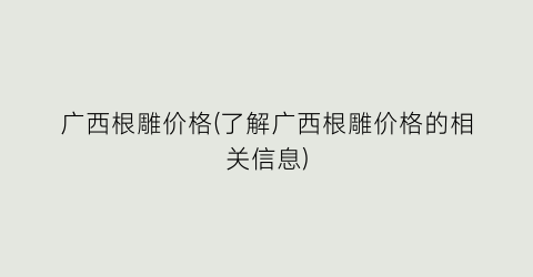 广西根雕价格(了解广西根雕价格的相关信息)
