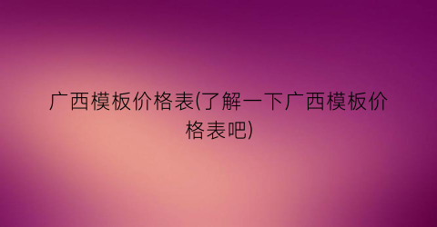 广西模板价格表(了解一下广西模板价格表吧)