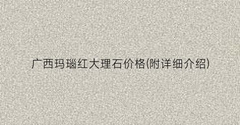 广西玛瑙红大理石价格(附详细介绍)