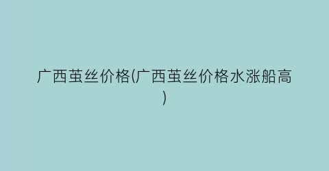 “广西茧丝价格(广西茧丝价格水涨船高)