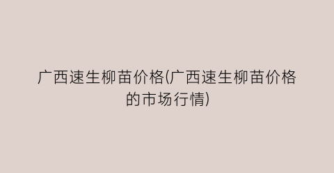 广西速生柳苗价格(广西速生柳苗价格的市场行情)
