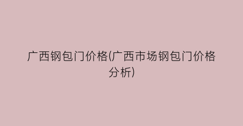 广西钢包门价格(广西市场钢包门价格分析)