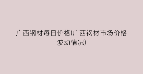 广西钢材每日价格(广西钢材市场价格波动情况)