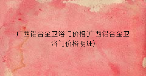 广西铝合金卫浴门价格(广西铝合金卫浴门价格明细)