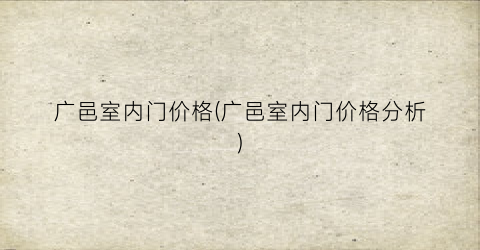 广邑室内门价格(广邑室内门价格分析)