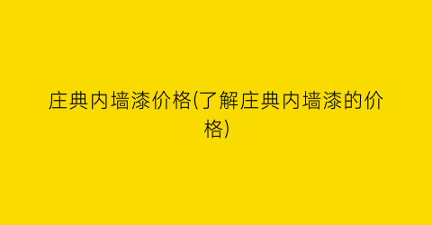 庄典内墙漆价格(了解庄典内墙漆的价格)