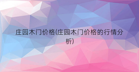 庄园木门价格(庄园木门价格的行情分析)