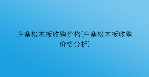 庄寨松木板收购价格(庄寨松木板收购价格分析)