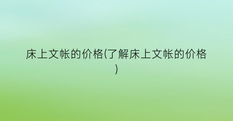 床上文帐的价格(了解床上文帐的价格)
