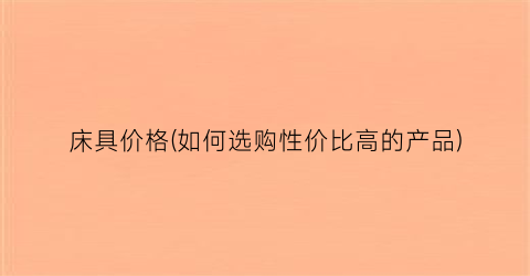 床具价格(如何选购性价比高的产品)