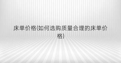 床单价格(如何选购质量合理的床单价格)