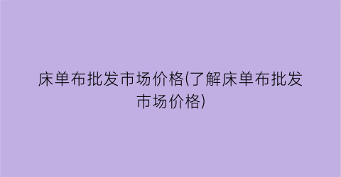 床单布批发市场价格(了解床单布批发市场价格)