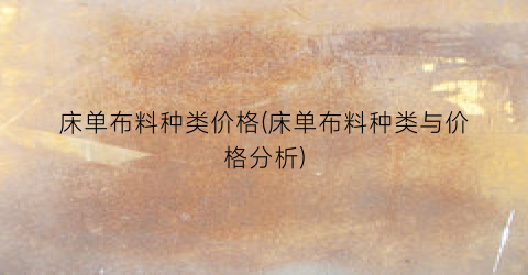 床单布料种类价格(床单布料种类与价格分析)