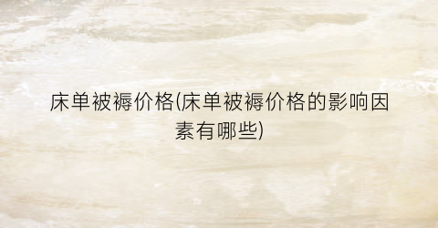 床单被褥价格(床单被褥价格的影响因素有哪些)