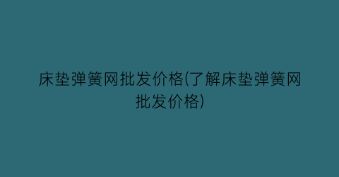 床垫弹簧网批发价格(了解床垫弹簧网批发价格)
