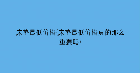 床垫最低价格(床垫最低价格真的那么重要吗)