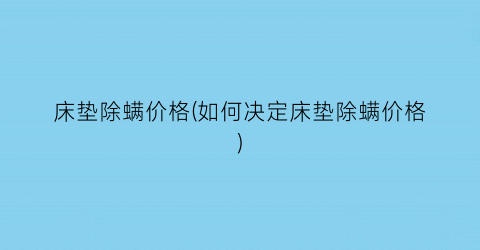 床垫除螨价格(如何决定床垫除螨价格)
