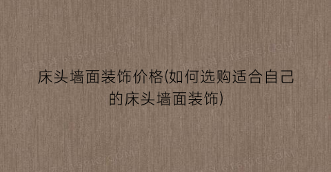 床头墙面装饰价格(如何选购适合自己的床头墙面装饰)