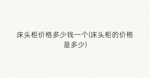 床头柜价格多少钱一个(床头柜的价格是多少)