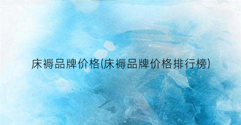 床褥品牌价格(床褥品牌价格排行榜)