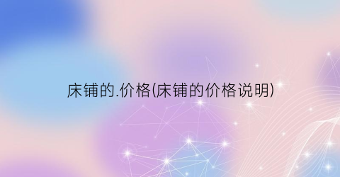 床铺的.价格(床铺的价格说明)