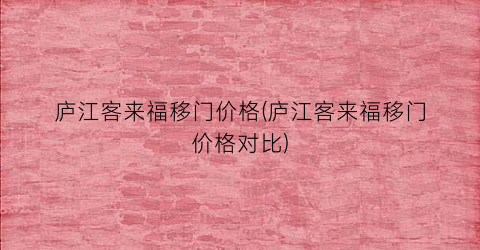 庐江客来福移门价格(庐江客来福移门价格对比)
