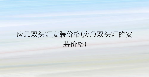 应急双头灯安装价格(应急双头灯的安装价格)