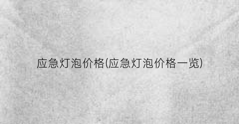 应急灯泡价格(应急灯泡价格一览)