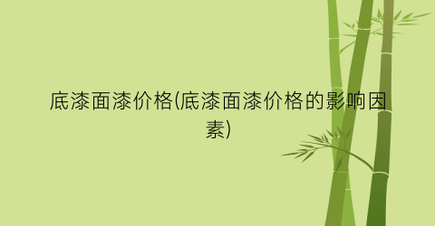 底漆面漆价格(底漆面漆价格的影响因素)
