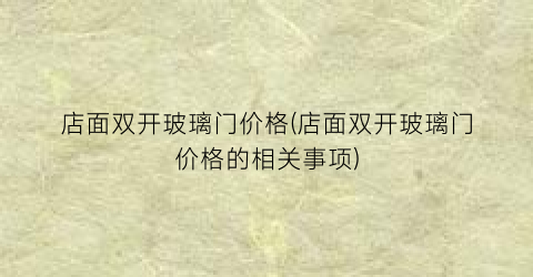 店面双开玻璃门价格(店面双开玻璃门价格的相关事项)